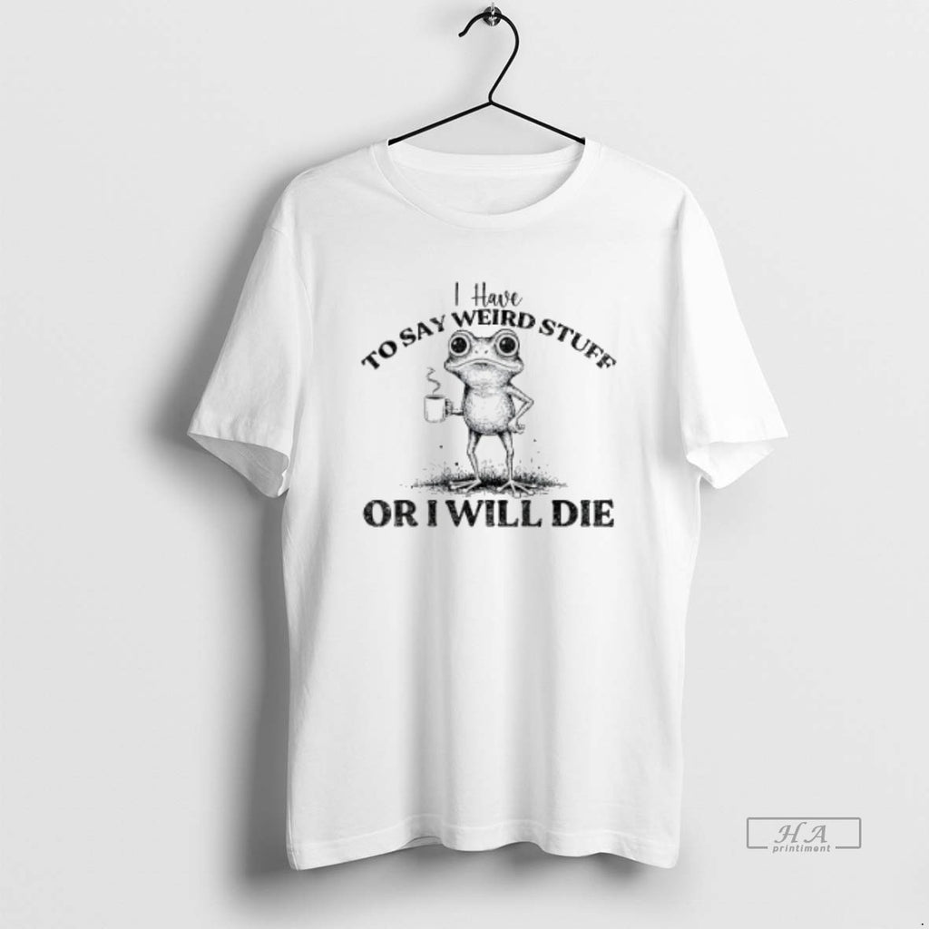 Official Trendy I Have To Say Weird Stuff Or Ill Die Funny Frog Saying Meme