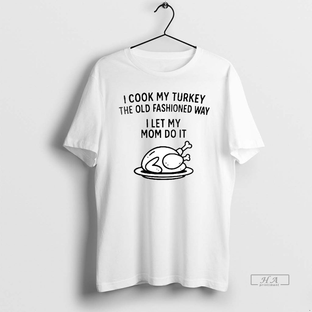 Official Trendy I Cook My Turkey The Old Fashioned Way I Let My Mom Do