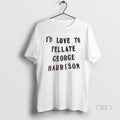 Official Trendy Id Love To Fellate George Harrison