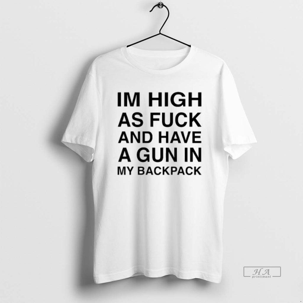 Official Trendy Im High As Fuck And Have A Gun In My Backpack
