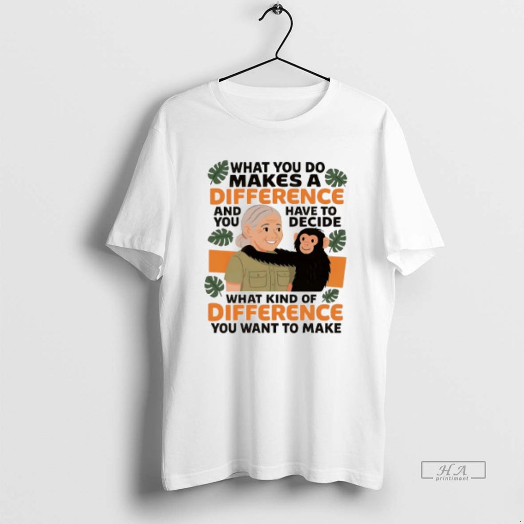 Official Trendy Jane Goodall Quote What You Do Makes A Difference And You Have To