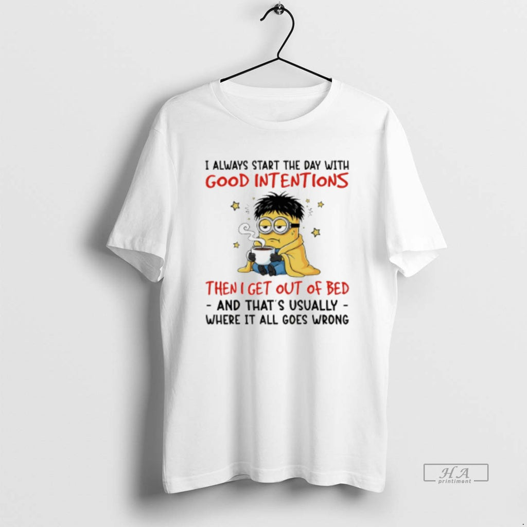 Official Trendy Minion I Always Start The Day With Good Intentions Then I Get Out