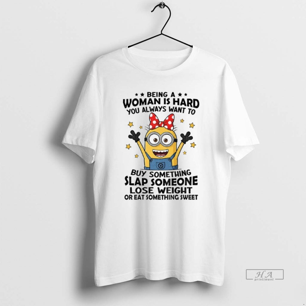 Official Trendy Minion Being Woman Is Hard You Always Want To Buy Something Slap Someone