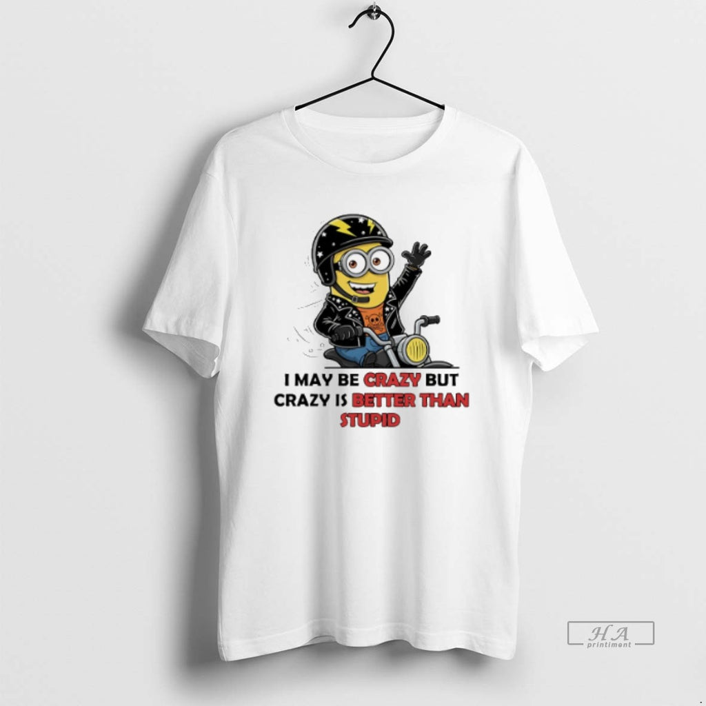 Official Trendy Minion Riding Moto I May Be Crazy But Crazy Is Better Than Stupid