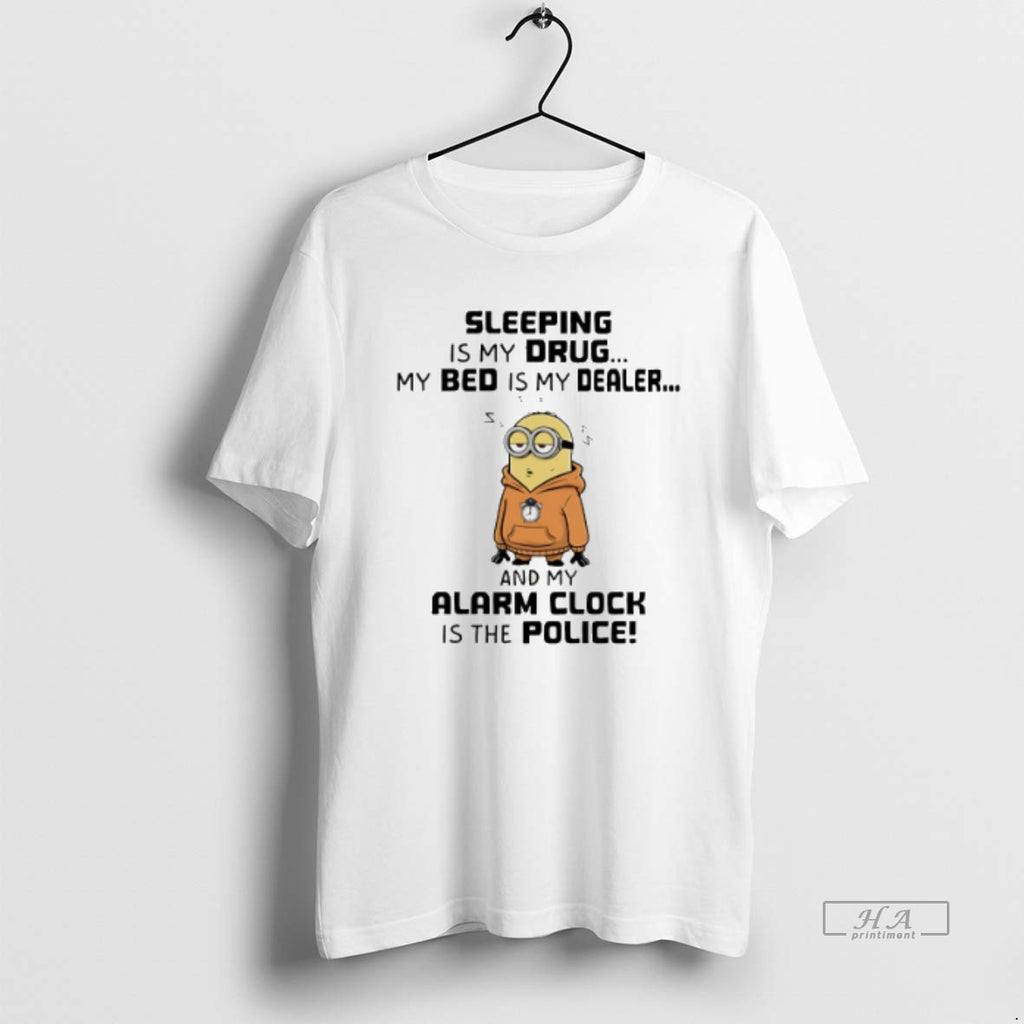 Official Trendy Minion Sleeping Is My Drug My Bed Is My Dealer And My Alarm