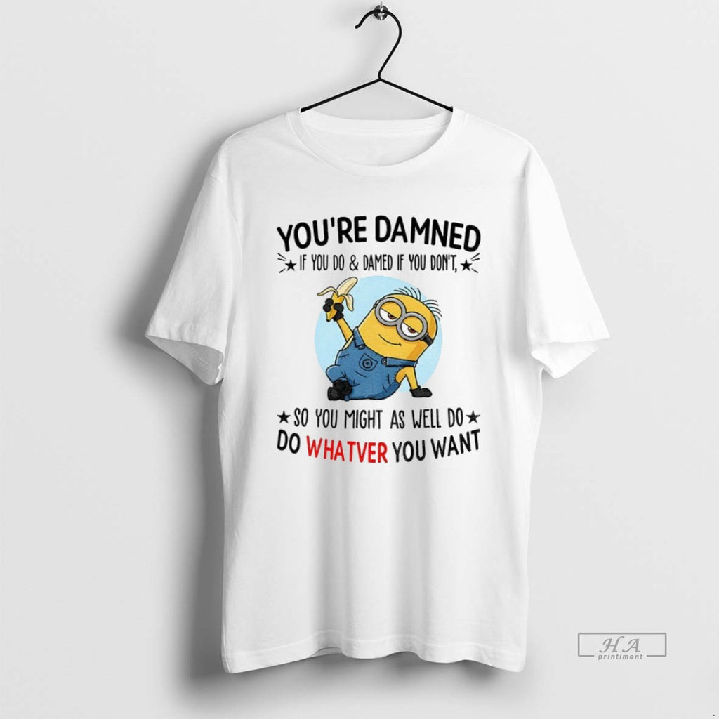 Official Trendy Minion Youre Damned If You Do And Damned If You Dont So You