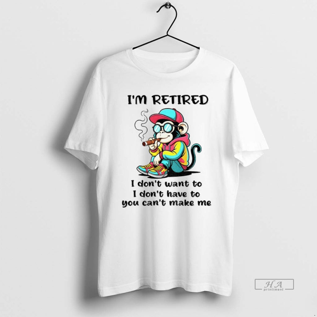 Official Trendy Monkey Im Retired I Dont Want To I Dont Have To You Cant