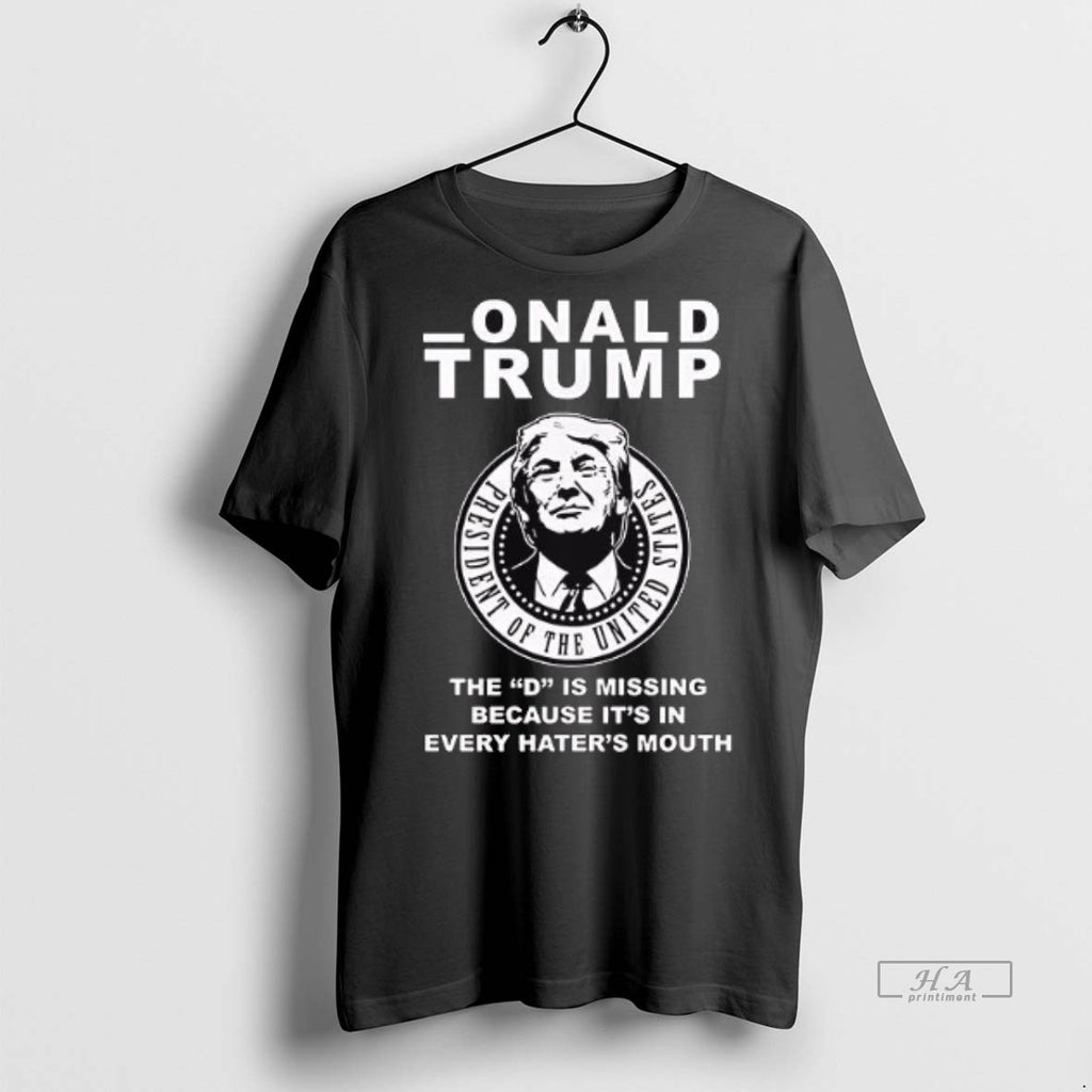 Official Trendy Onald Trump The D Is Missing Because Its In Every Haters Mouth Tee