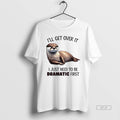 Official Trendy Otter Ill Get Over It I Just Need To Be Dramatic First Tee