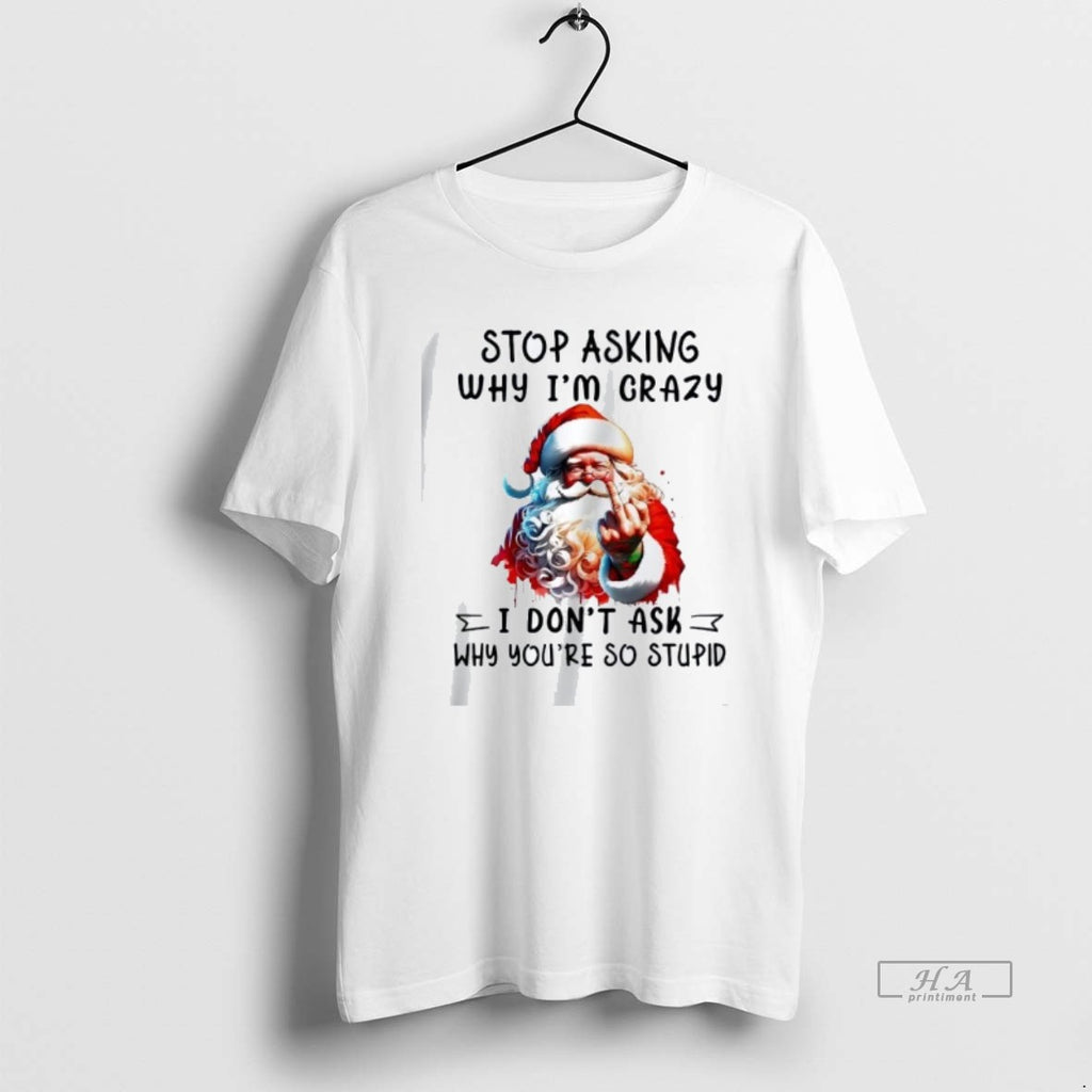 Official Trendy Santa Stop Asking Why Im Crazy I Dont Ask Youre So Stupid Christmas