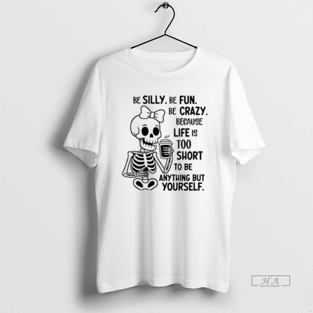 Official Trendy Skeleton Be Silly Be Fun Be Crazy Because Life Is Too Short To