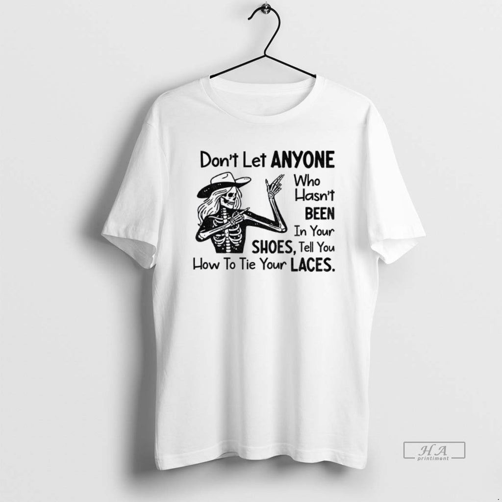 Official Trendy Skeleton Dont Let Anyone Who Hasnt Been In Your Shoes Tell You How