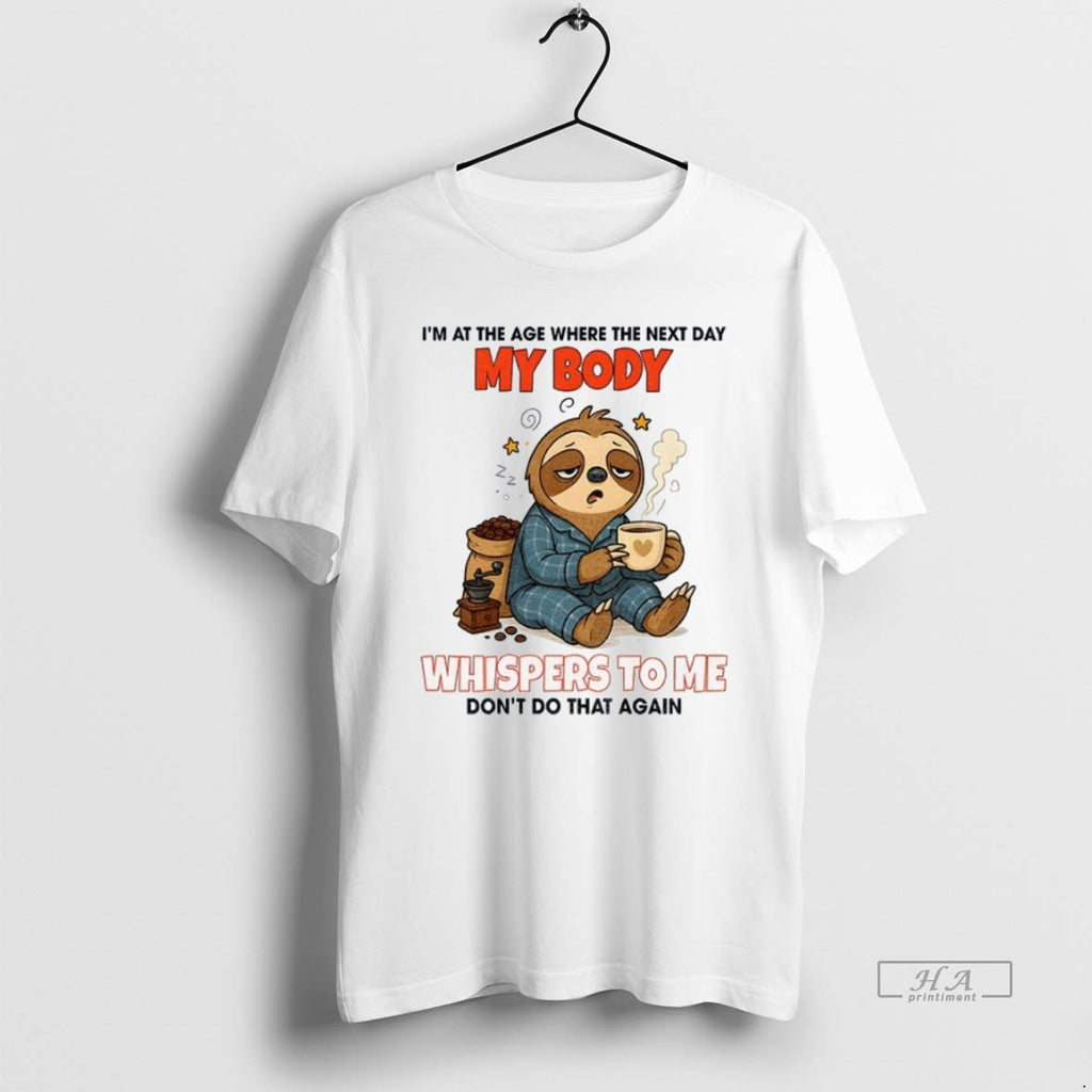 Official Trendy Sloth Im At The Age Where The Next Day My Body Whispers To