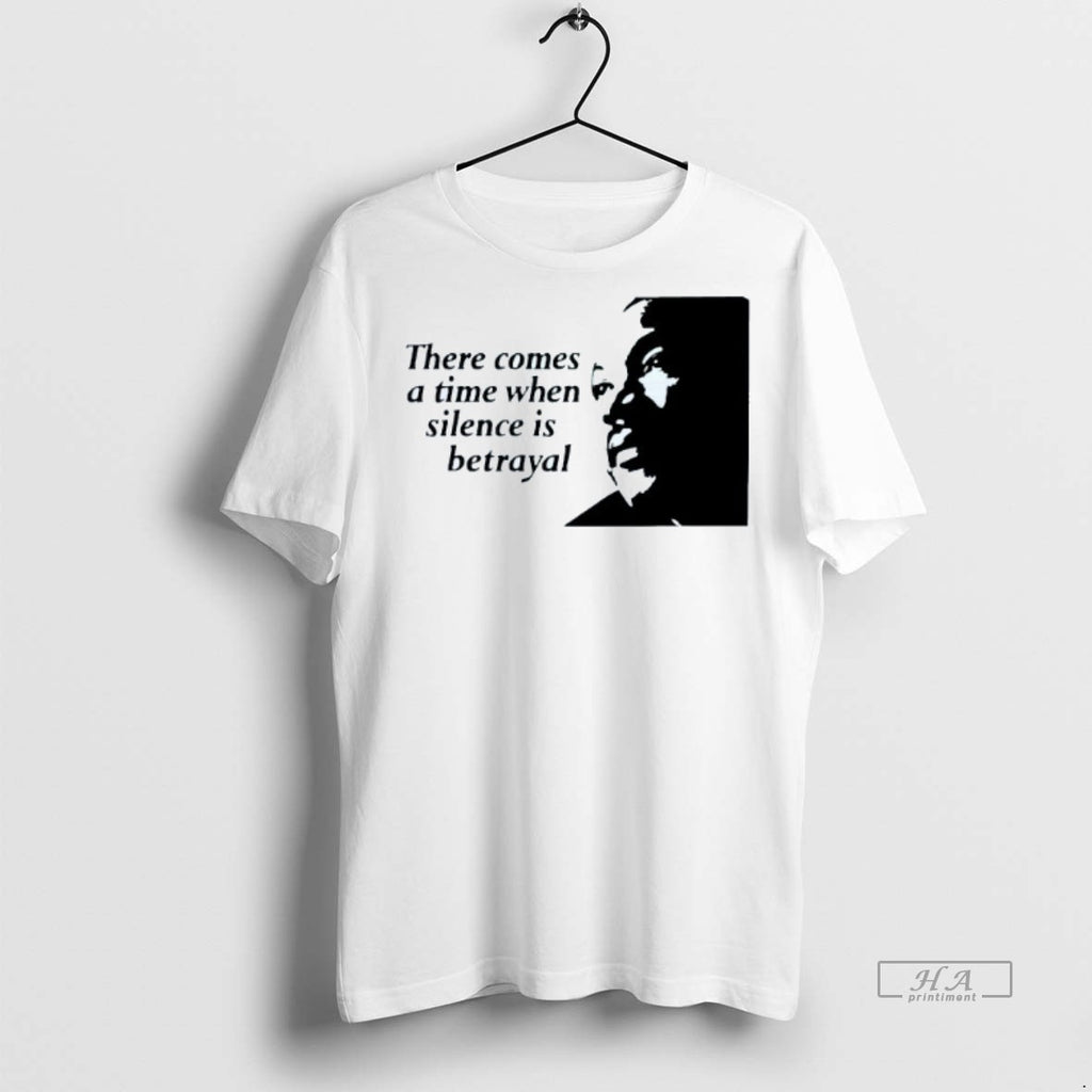 Official Trendy There Comes A Time When Silence Is Betrayal Martin Luther King Jr Tee