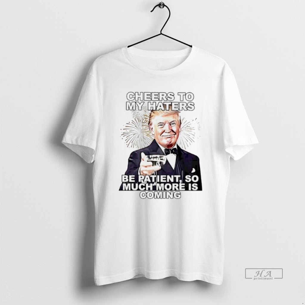 Official Trendy Trump Cheers To My Haters Be Patient So Much More Is Coming Tee