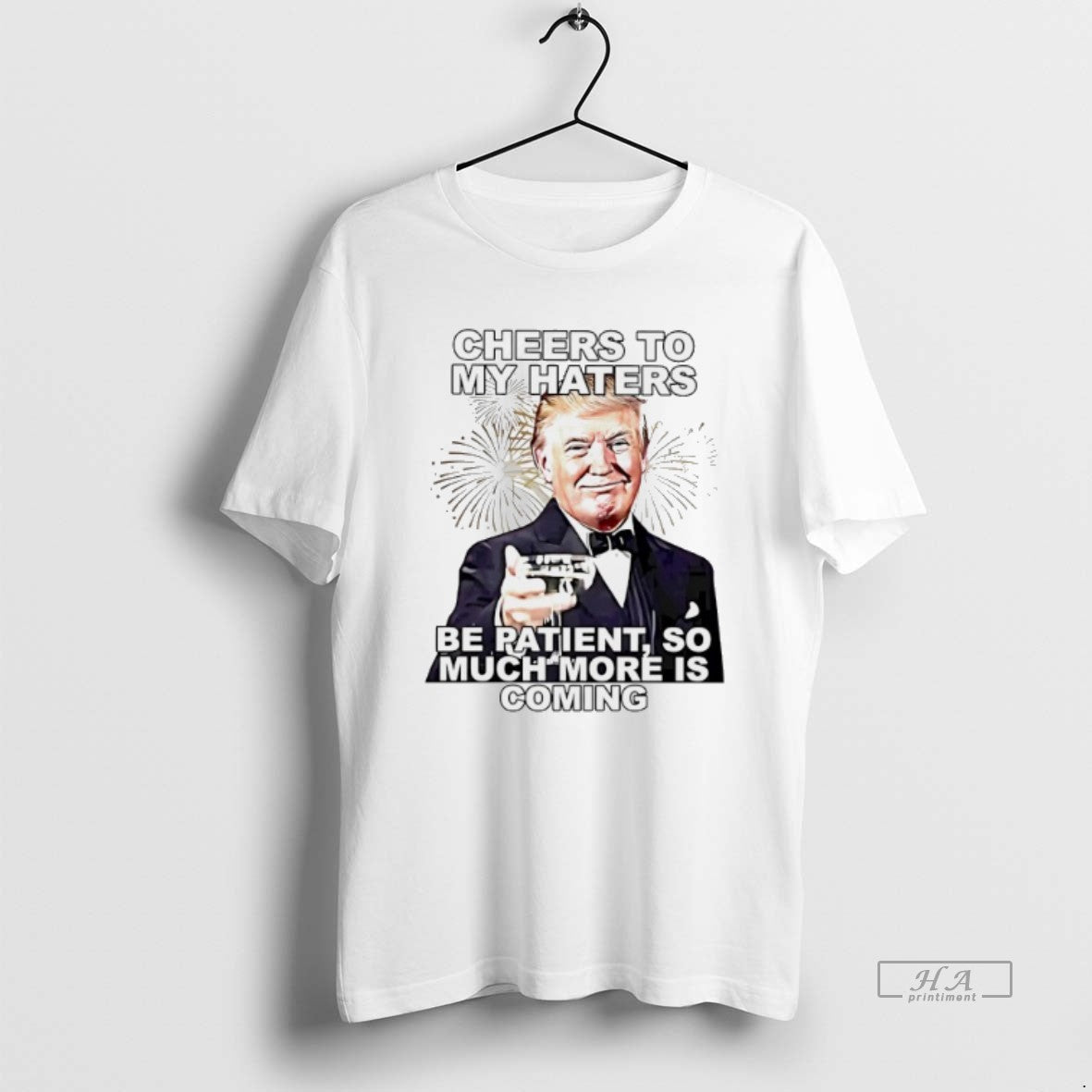 Official Trendy Trump Cheers To My Haters Be Patient So Much More Is Coming Tee