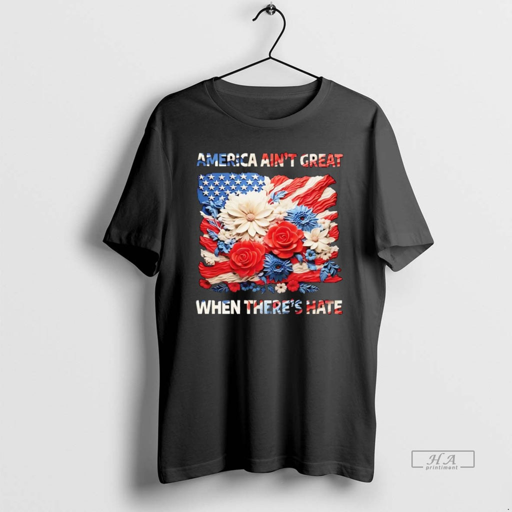 Official Trendy Us Flag Flowers America Aint Great When Theres Hate