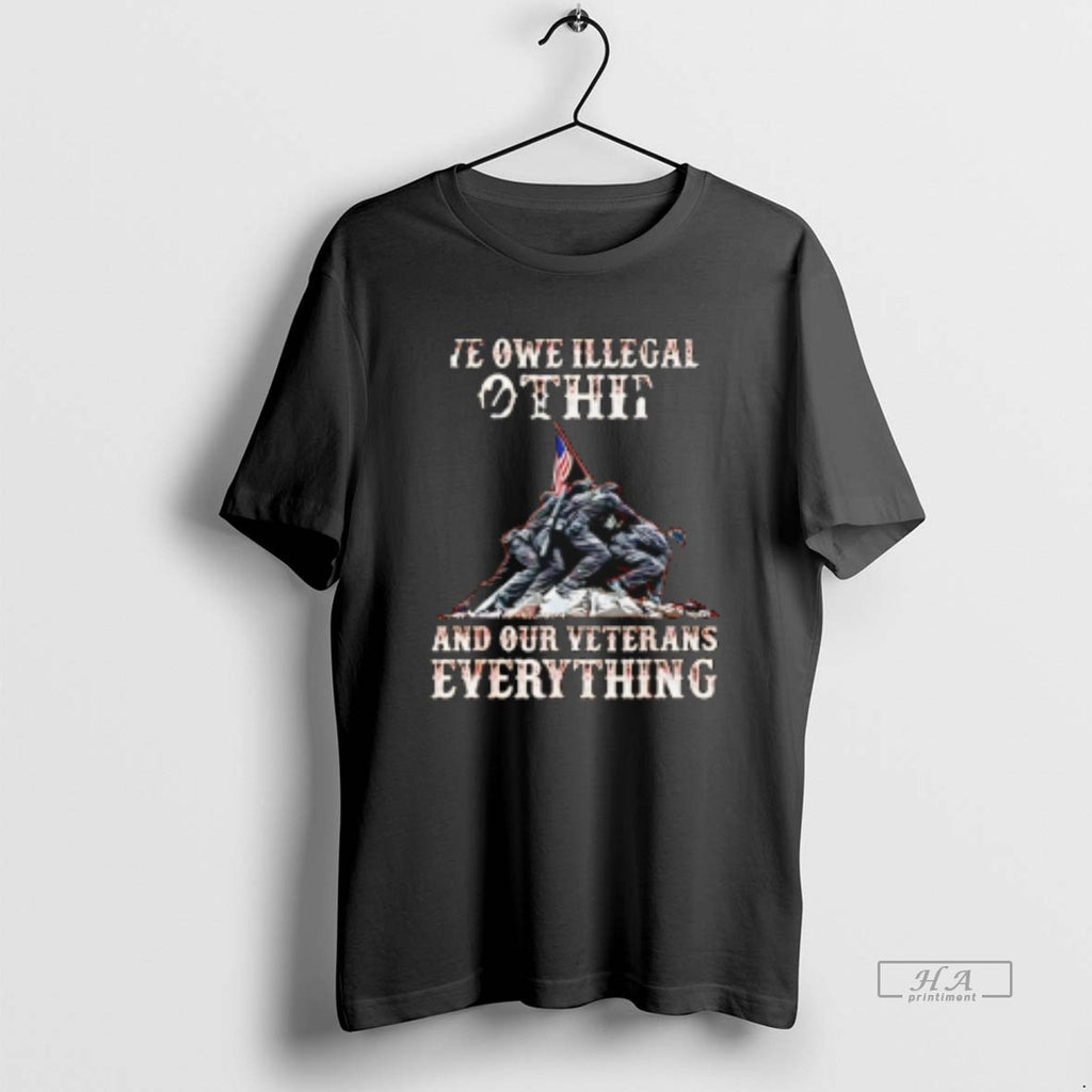 Official Trendy We Owe Illegal Othing And Our Veterans Everything
