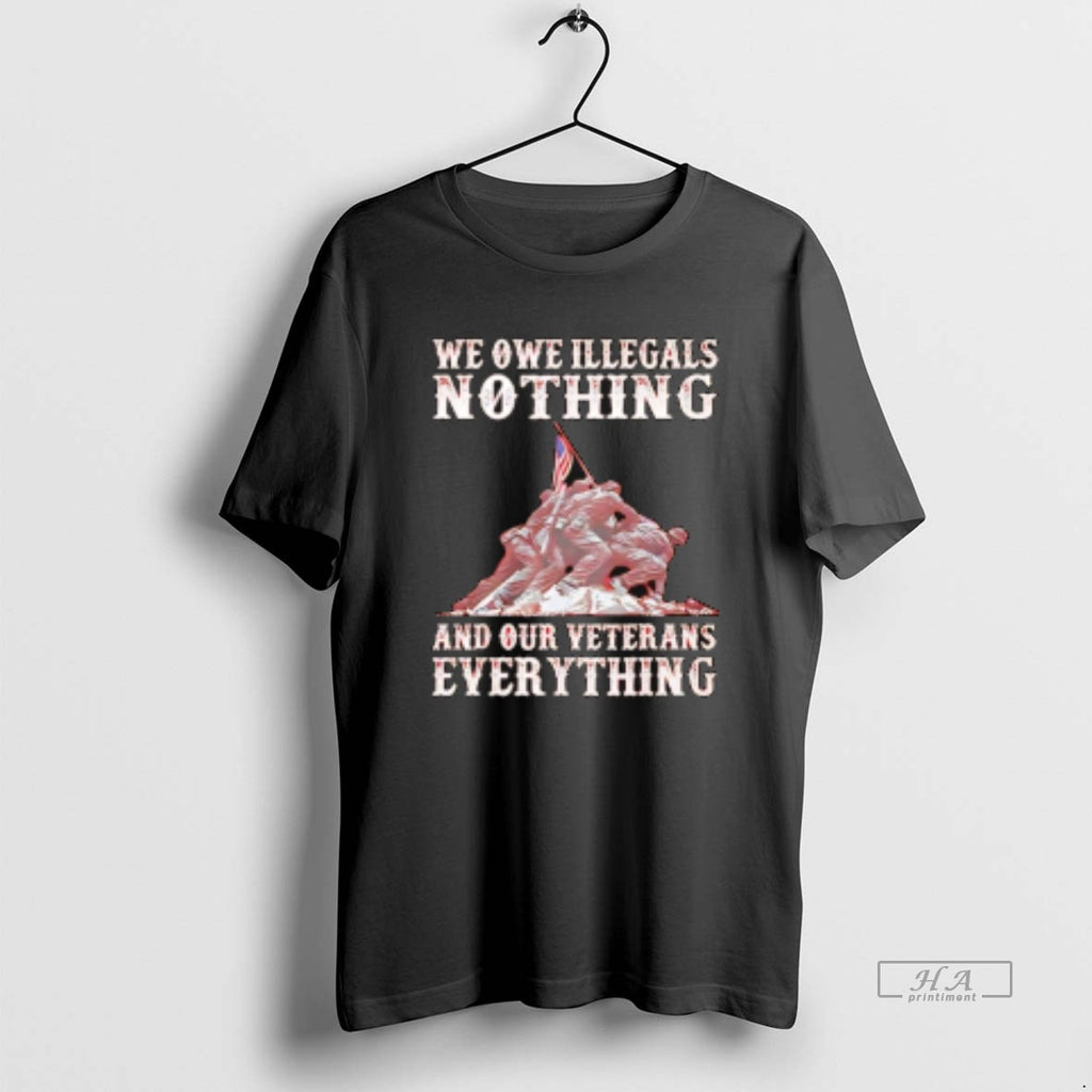 Official Trendy We Owe Illegals Nothing And Our Veterans Everything