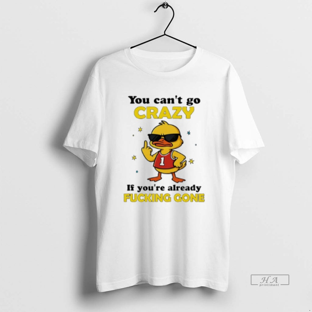 Official Trendy You Cant Go Crazy If Youre Already Fucking Gone Duck