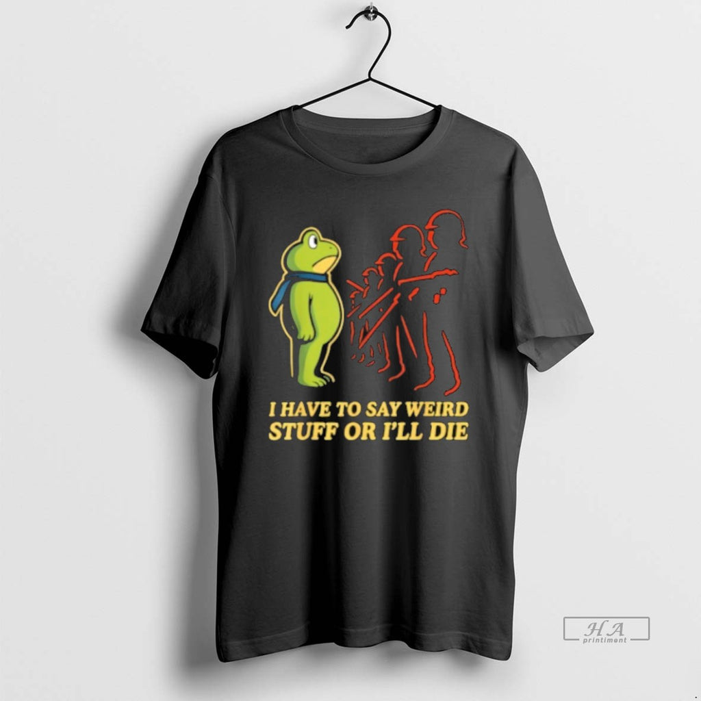 Official Trendy I Have To Say Weird Stuff Or Ill Die Resist Portland Frog Tee