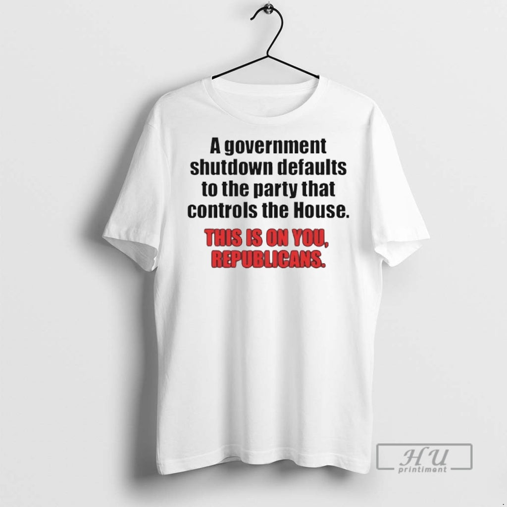 Officials A Government Shutdown Defaults To The Party That Controls The House Republicans T Shirts
