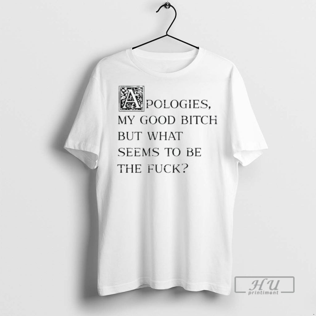 Officials Apologies My Good Btch But What Seems To Be The Fck Tee Shirt