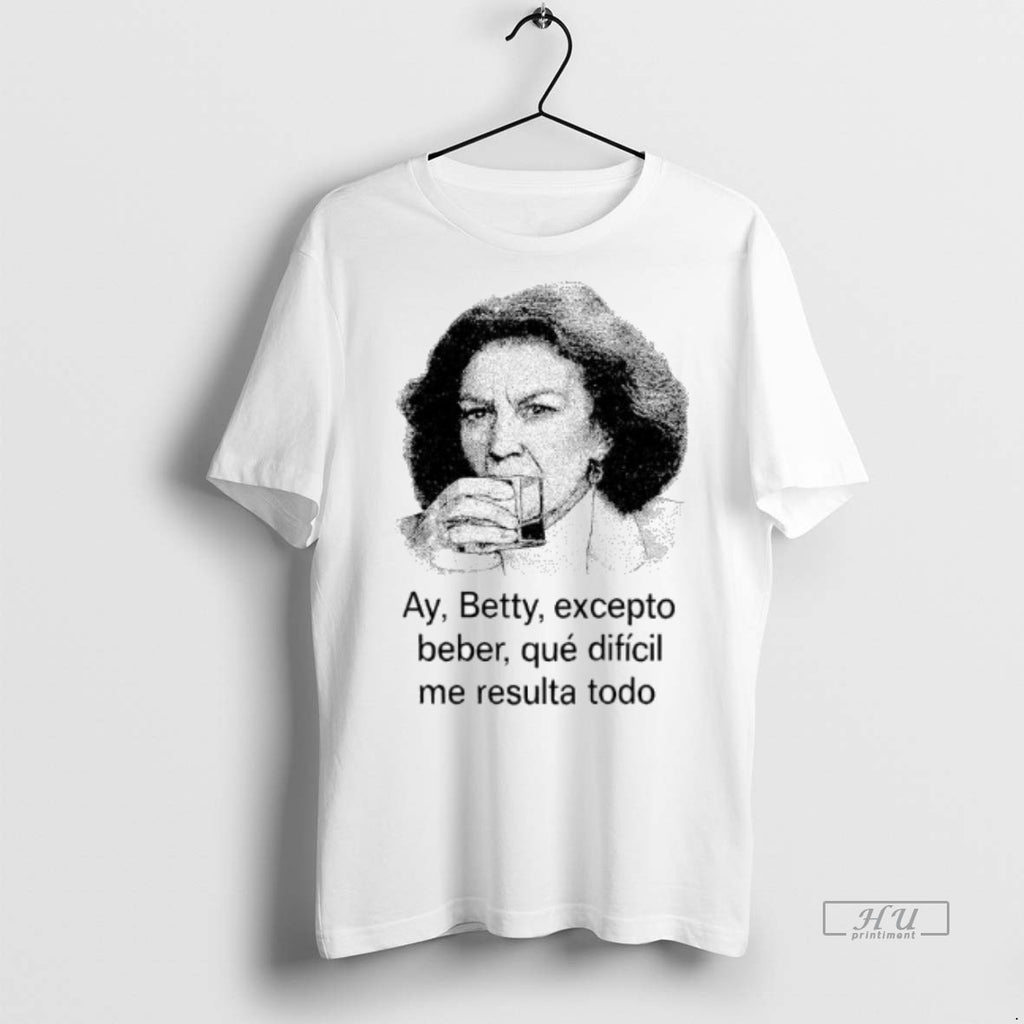 Officials Ay Betty Excepto Beber Que Dificil Me Resulta Todo Tee Shirt Sweater