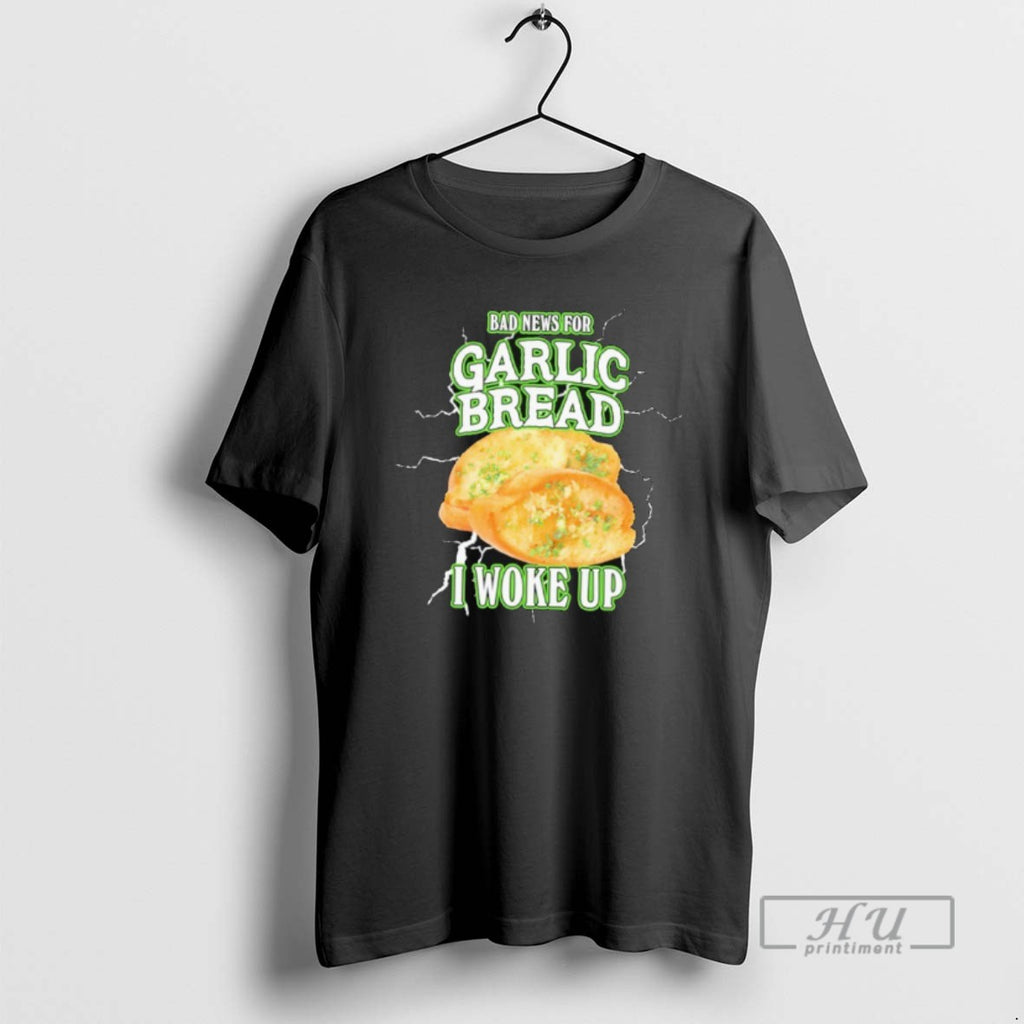 Officials Bad News For Garlic Bread I Woke Up T Shirt