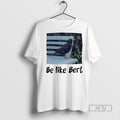 Officials Bird Be Like Bert T Shirt Sweatshirt Hoodies