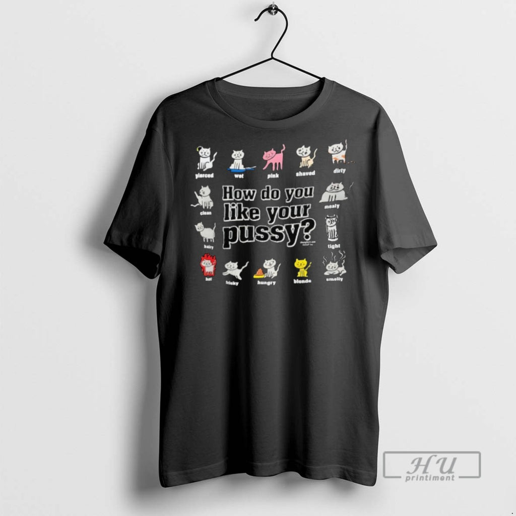 Officials Cats How Do You Like Your Pussy T Shirt Sweatshirt Hoodies
