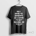 Officials Do I Have To Identify As A Vape To Get Sucked Premium T Shirts