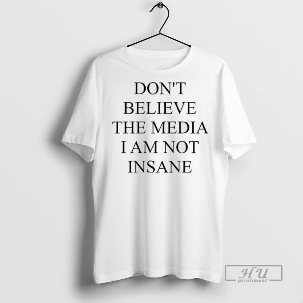 Officials Dont Believe The Media I Am Not Insane T Shirt