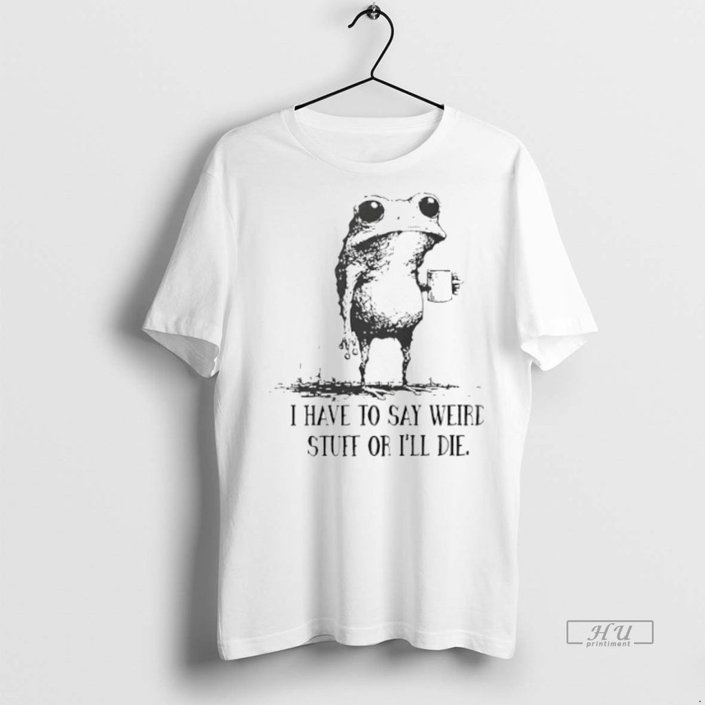 Officials Frog I Have To Say Weird Stuff Or Ill Die Tee Shirt Sweater