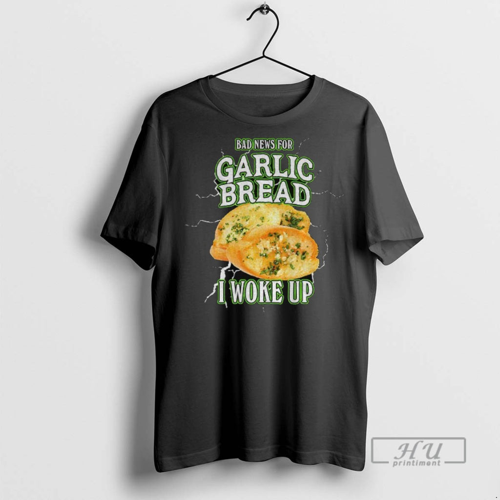 Officials Garlic Bread Bad News For Garlic Bread I Woke Up T Shirt Sweatshirt Hoodies