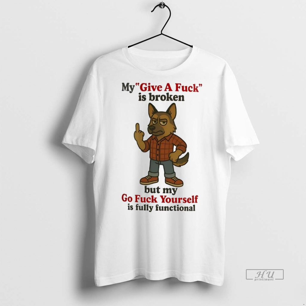 Officials German Shepherd My Give A Fuck Is Broken But My Go Fuck Yourself Is