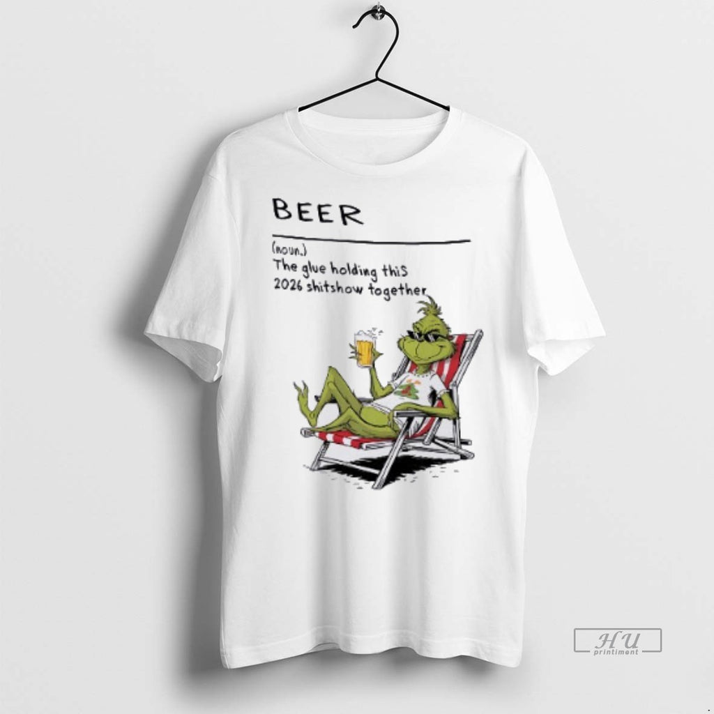 Officials Grinch Beer The Glue Holding This 2026 Shitshow Together Tee Shirt Sweater