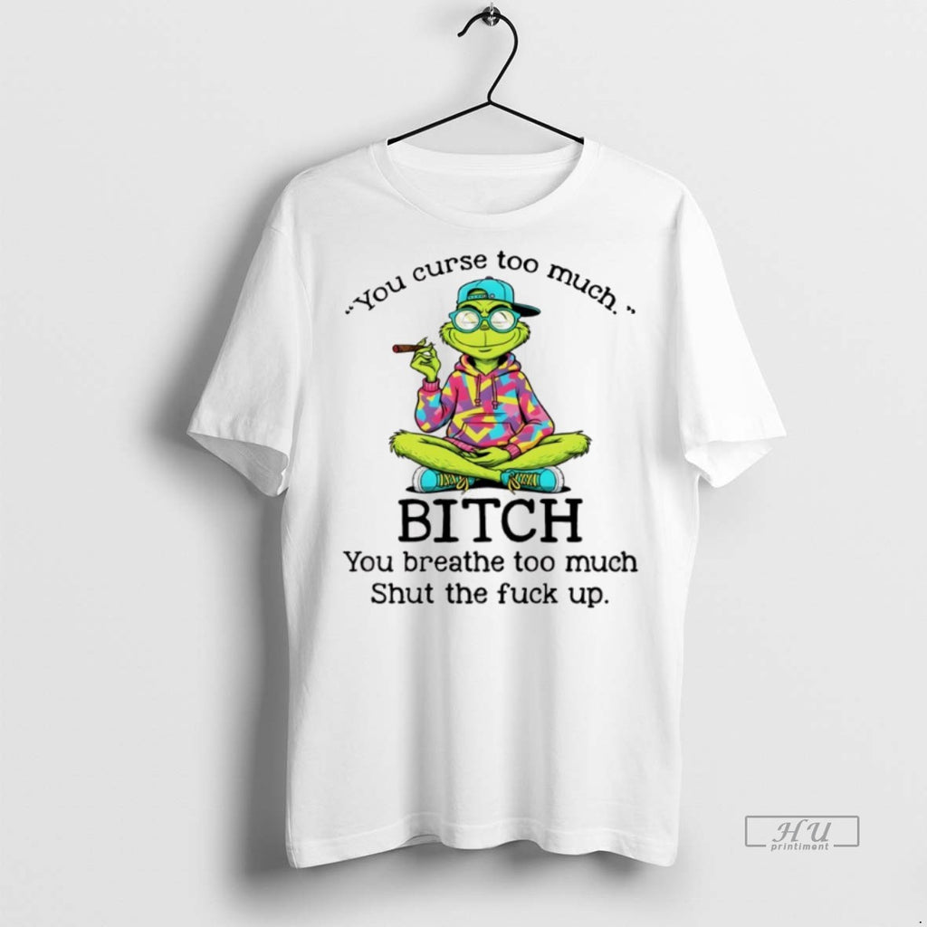 Officials Grinch Smoking You Curse Too Much Bitch You Breathe Too Much Shut The Fuck