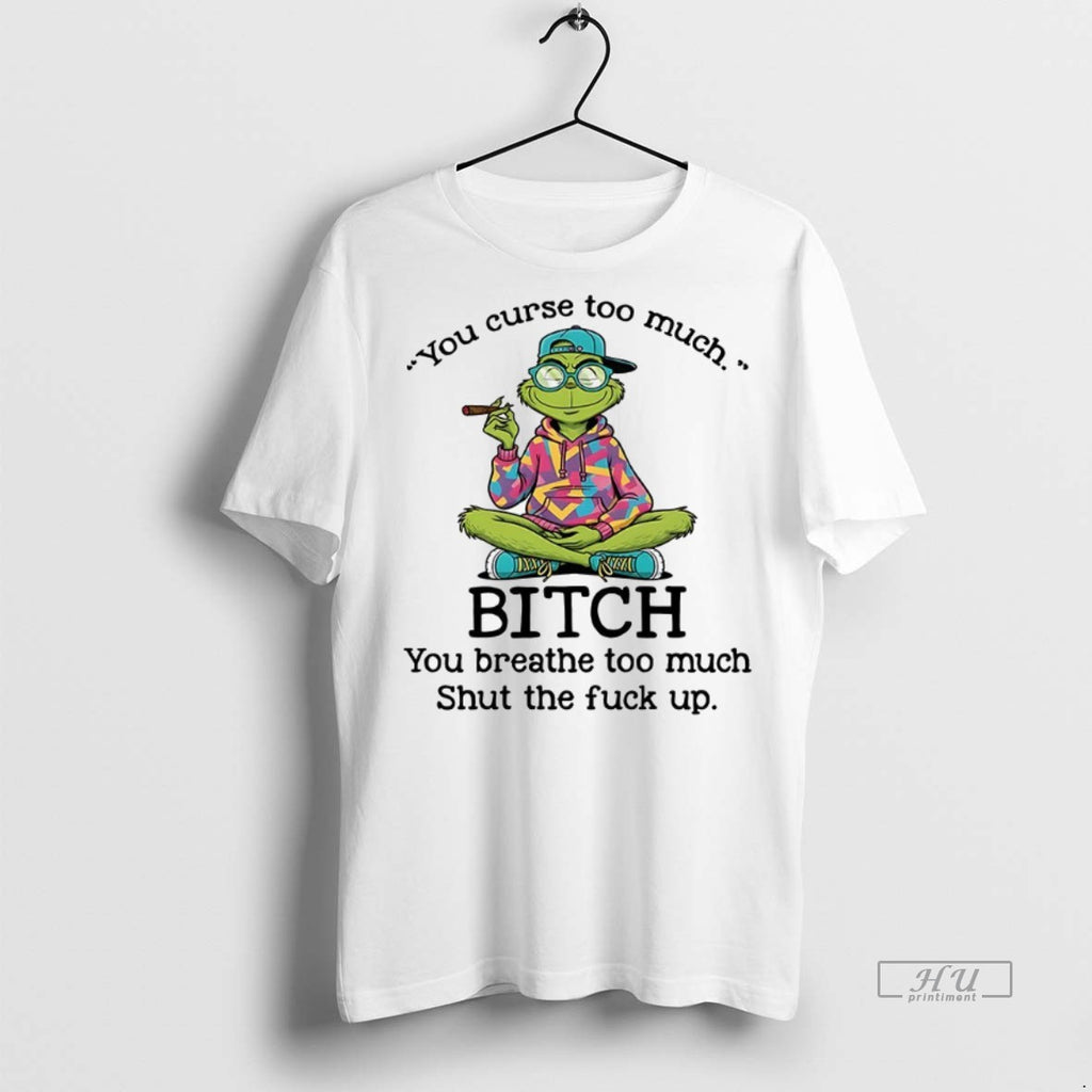 Officials Grinch You Curse Too Much Bitch You Breathe Too Much Shut The Fuck Up
