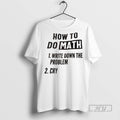Officials How To Do Math 1 Write Down The Problem 2 Cry T Shirt