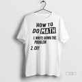 Officials How To Do Math 1 Write Down The Problem 2 Cry Tee Shirt Sweater