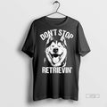 Officials Husky Dont Stop Retrievin Dog Tee Shirt Sweater