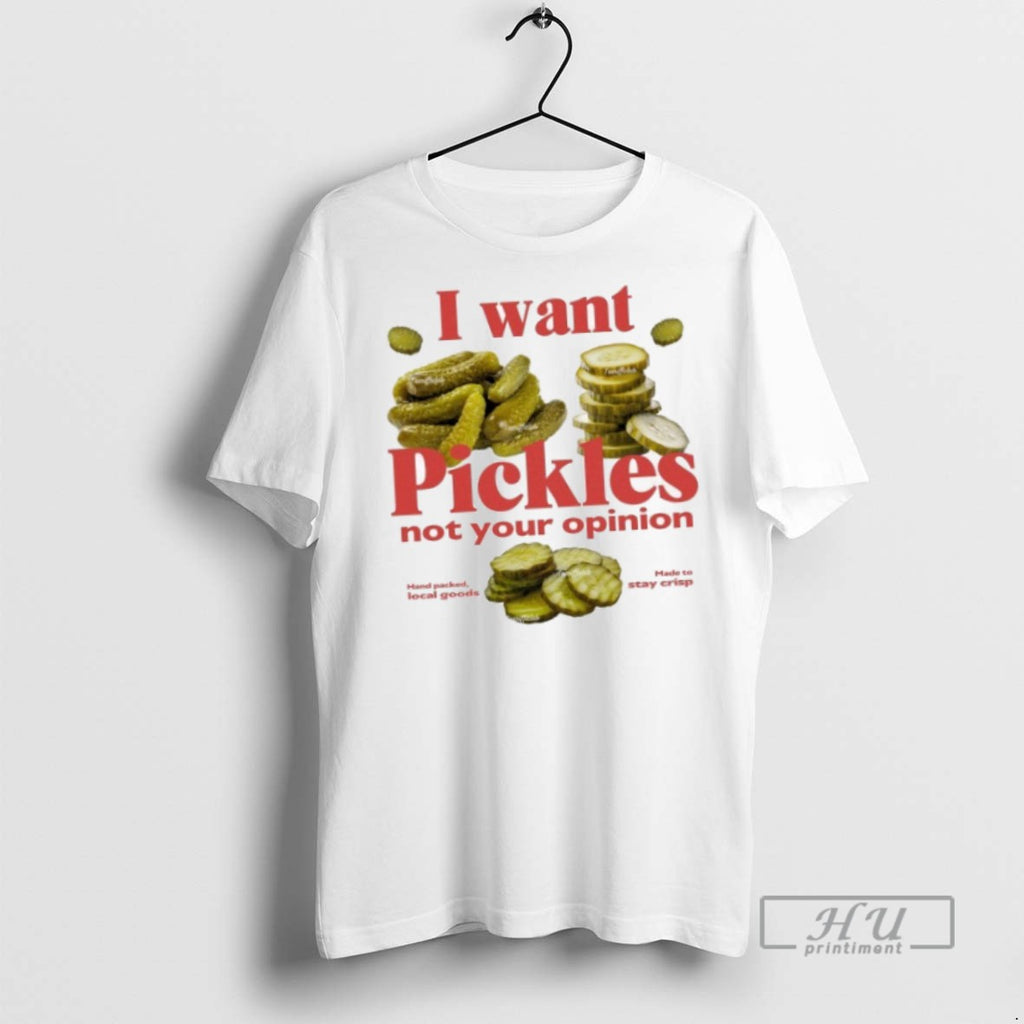 Officials I Want Pickles Not Your Opinion Hand Packed Local Goods Made To Stay Crisp
