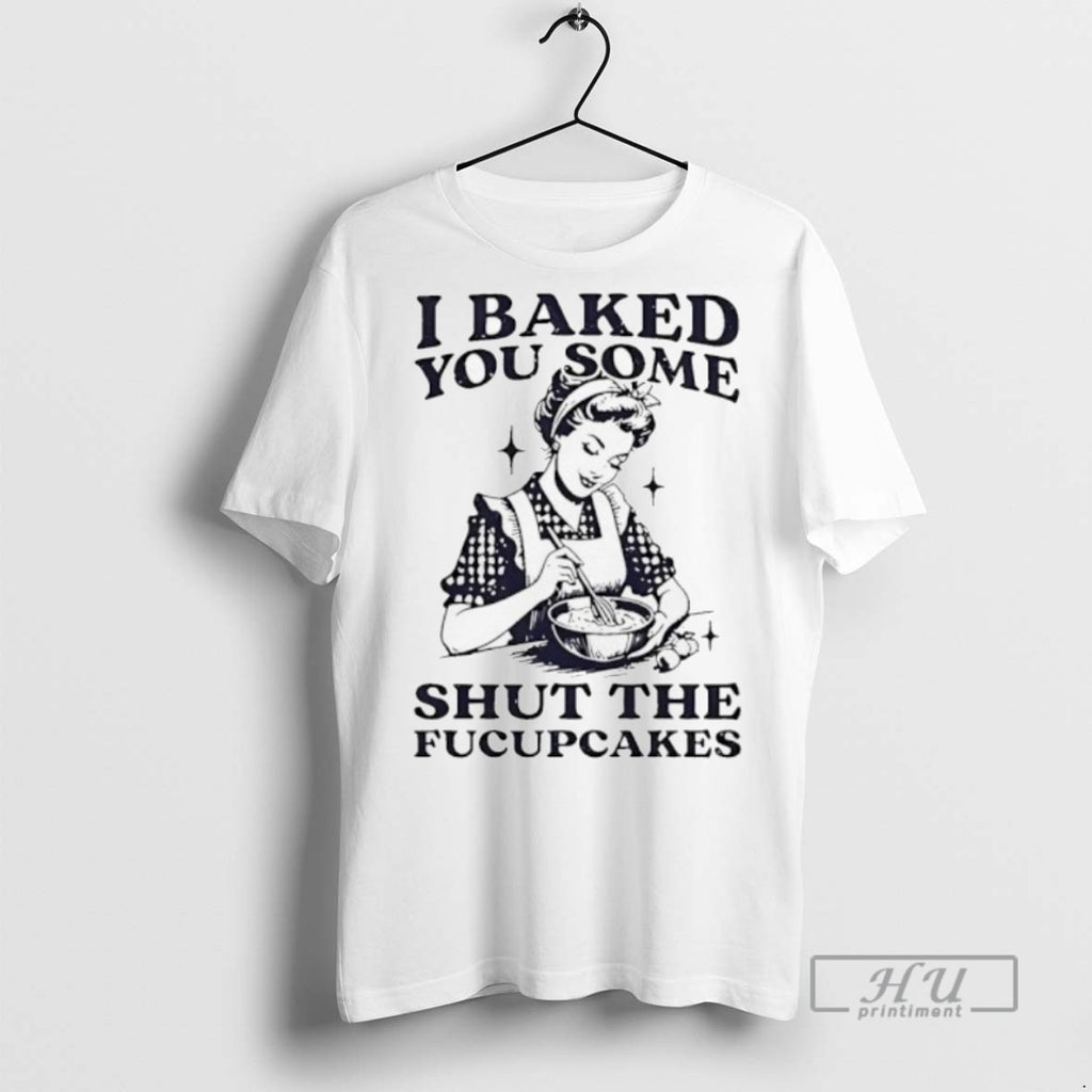 Officials I Baked You Some Sht The Fucupcakes T Shirt