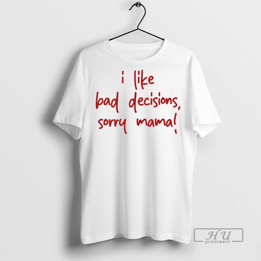 Officials I Like Bad Decisions Sorry Mama T Shirt