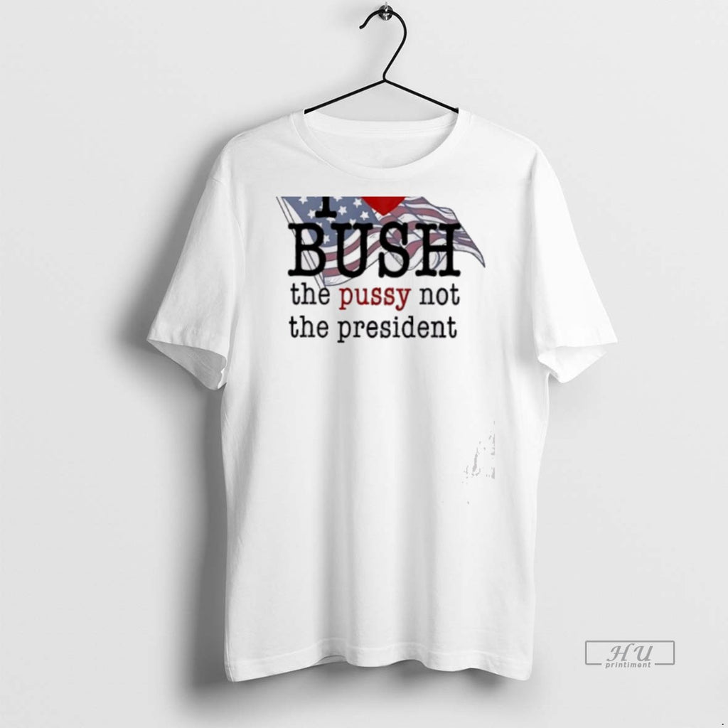 Officials I Love Bush The Pussy Not The President Tee Shirt Sweater