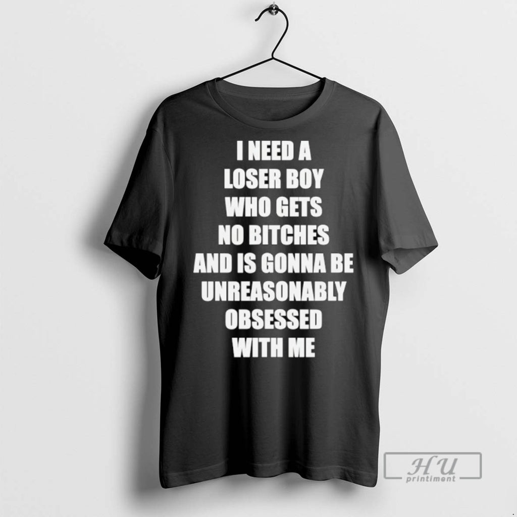 Officials I Need A Loser Boy Who Gets No Bitches T Shirts