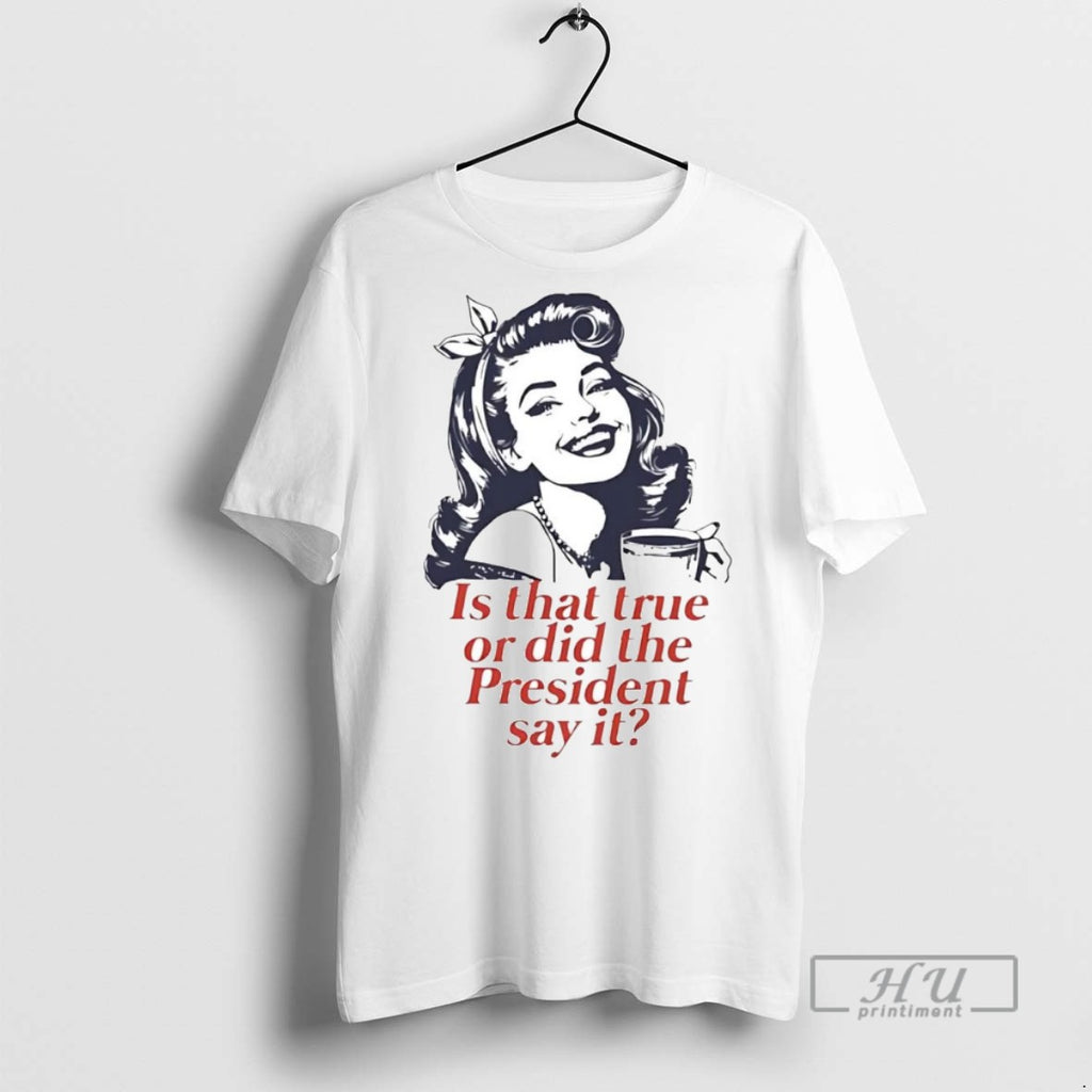 Officials Is That True Or Did The President Say It T Shirt