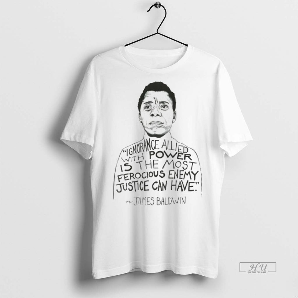 Officials James Baldwin Ignorance Allied With Power Is The Most Ferocious Enemy Tee Shirt Sweater