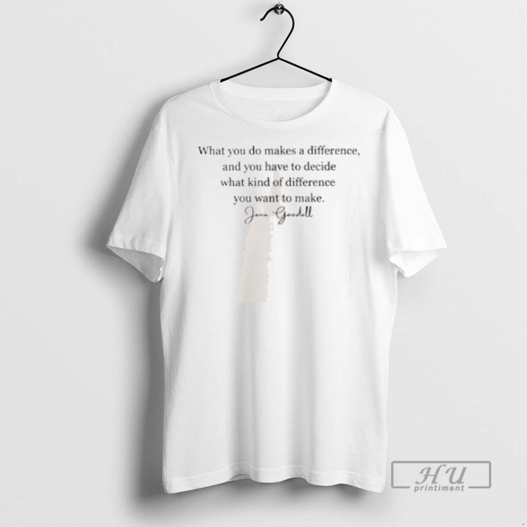 Officials Jane Goodall What You Do Makes A Difference And You Have T Shirt